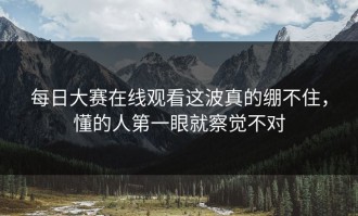 每日大赛在线观看这波真的绷不住，懂的人第一眼就察觉不对