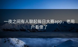 一夜之间有人聊起每日大赛app，老用户看傻了