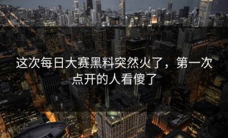 这次每日大赛黑料突然火了，第一次点开的人看傻了