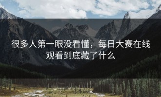 很多人第一眼没看懂，每日大赛在线观看到底藏了什么