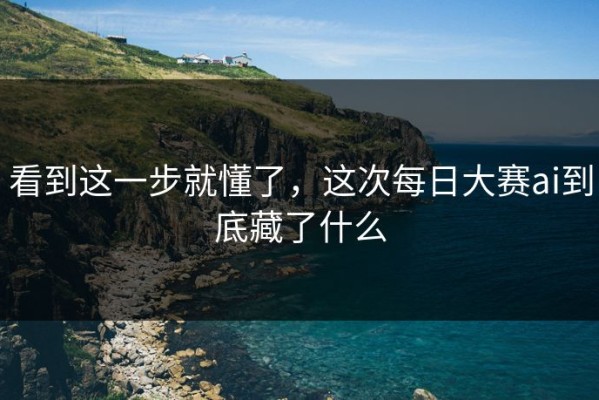 看到这一步就懂了，这次每日大赛ai到底藏了什么