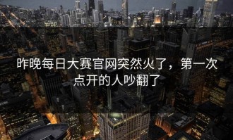昨晚每日大赛官网突然火了，第一次点开的人吵翻了