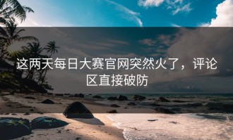 这两天每日大赛官网突然火了，评论区直接破防