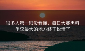 很多人第一眼没看懂，每日大赛黑料争议最大的地方终于说清了