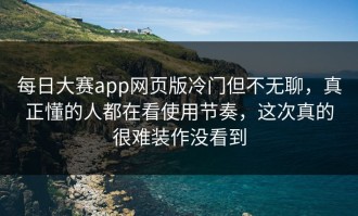 每日大赛app网页版冷门但不无聊，真正懂的人都在看使用节奏，这次真的很难装作没看到