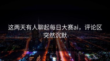 这两天有人聊起每日大赛ai，评论区突然沉默