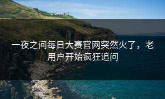 一夜之间每日大赛官网突然火了，老用户开始疯狂追问