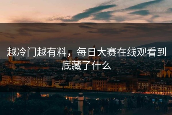 越冷门越有料，每日大赛在线观看到底藏了什么