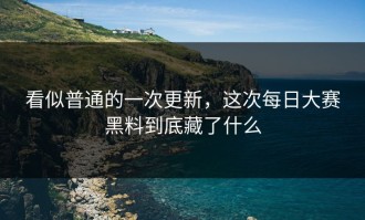 看似普通的一次更新，这次每日大赛黑料到底藏了什么