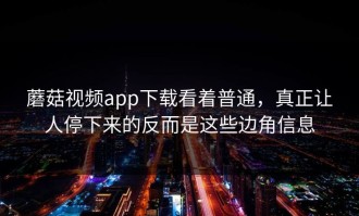 蘑菇视频app下载看着普通，真正让人停下来的反而是这些边角信息