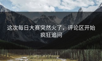这次每日大赛突然火了，评论区开始疯狂追问