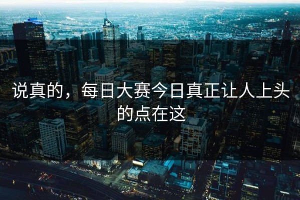 说真的，每日大赛今日真正让人上头的点在这