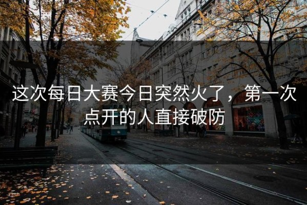 这次每日大赛今日突然火了，第一次点开的人直接破防