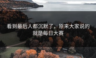 看到最后人都沉默了，原来大家说的就是每日大赛