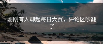 刚刚有人聊起每日大赛，评论区吵翻了