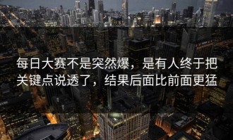 每日大赛不是突然爆，是有人终于把关键点说透了，结果后面比前面更猛