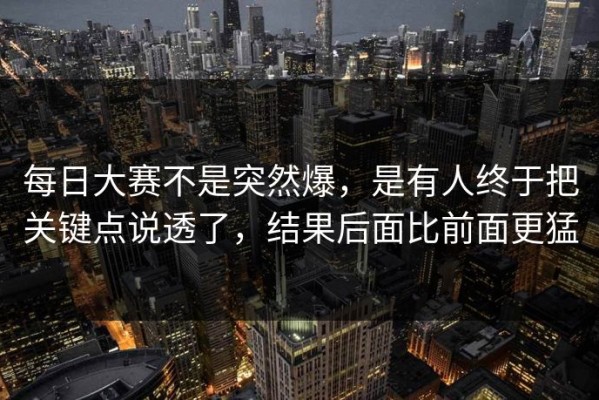 每日大赛不是突然爆，是有人终于把关键点说透了，结果后面比前面更猛