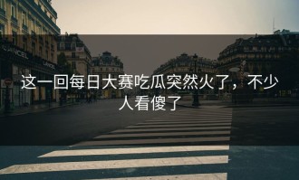 这一回每日大赛吃瓜突然火了，不少人看傻了