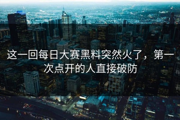 这一回每日大赛黑料突然火了，第一次点开的人直接破防