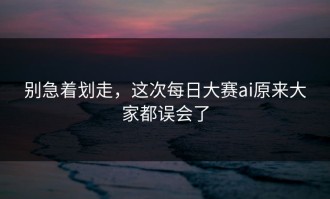 别急着划走，这次每日大赛ai原来大家都误会了