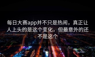 每日大赛app并不只是热闹，真正让人上头的是这个变化，但最意外的还不是这个