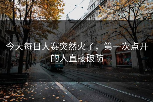 今天每日大赛突然火了，第一次点开的人直接破防