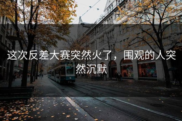这次反差大赛突然火了，围观的人突然沉默