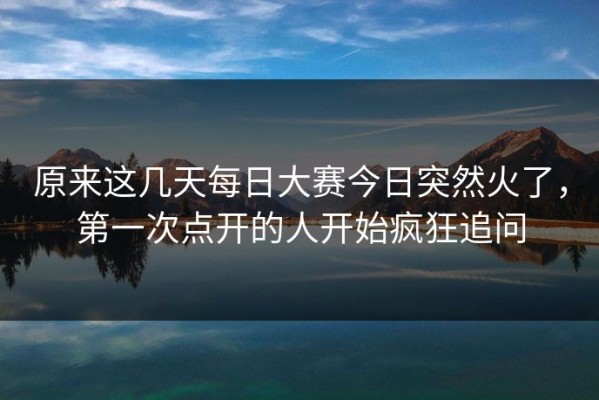 原来这几天每日大赛今日突然火了，第一次点开的人开始疯狂追问