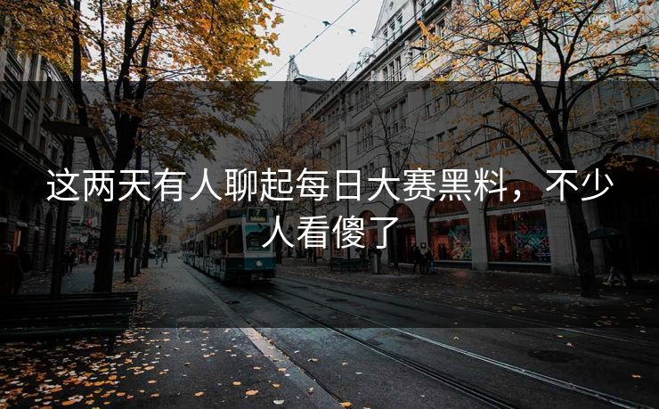 这两天有人聊起每日大赛黑料，不少人看傻了
