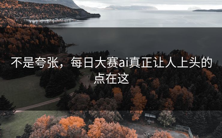 不是夸张，每日大赛ai真正让人上头的点在这