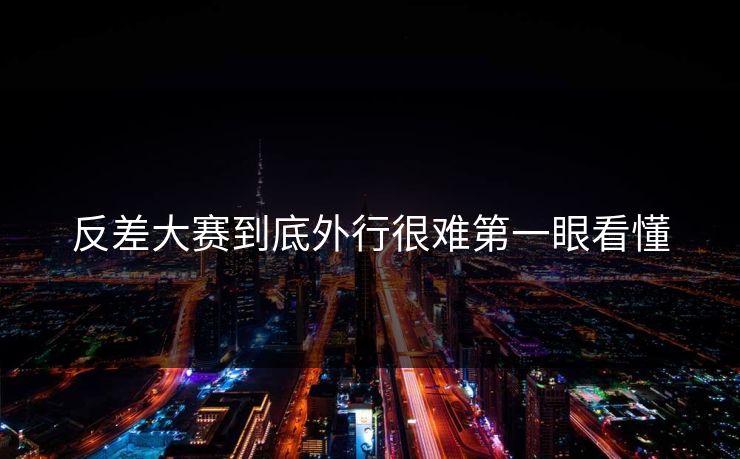 反差大赛到底外行很难第一眼看懂