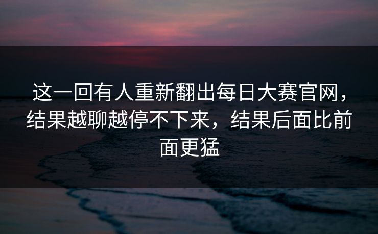 这一回有人重新翻出每日大赛官网，结果越聊越停不下来，结果后面比前面更猛