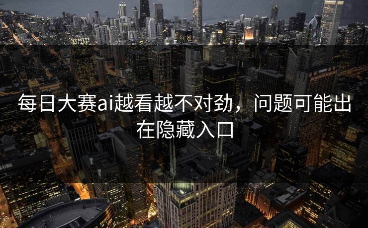 每日大赛ai越看越不对劲，问题可能出在隐藏入口
