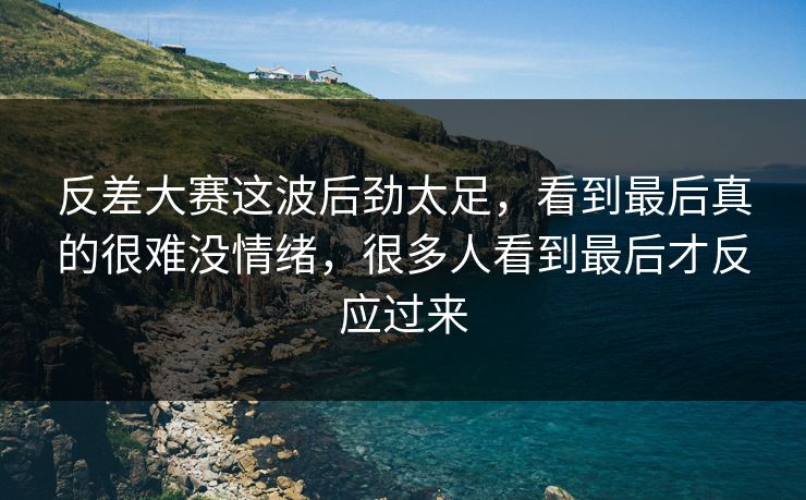 反差大赛这波后劲太足，看到最后真的很难没情绪，很多人看到最后才反应过来