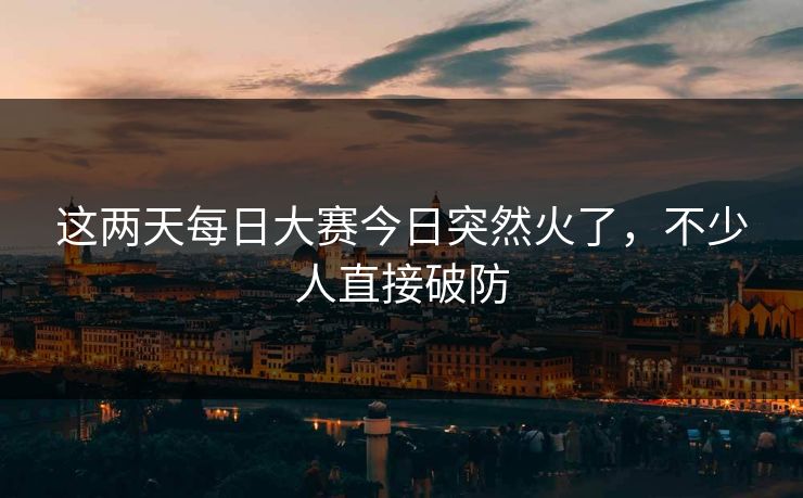 这两天每日大赛今日突然火了，不少人直接破防