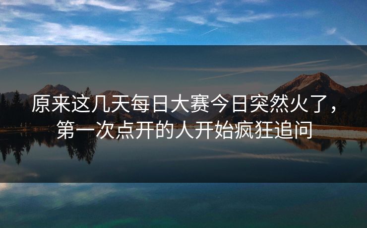 原来这几天每日大赛今日突然火了，第一次点开的人开始疯狂追问