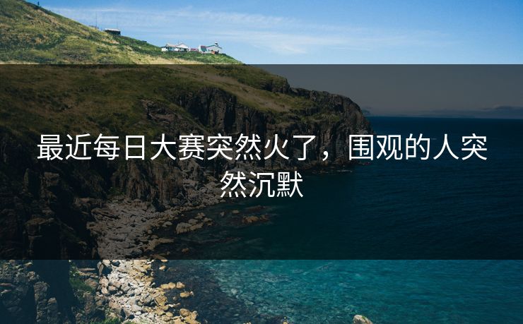 最近每日大赛突然火了，围观的人突然沉默