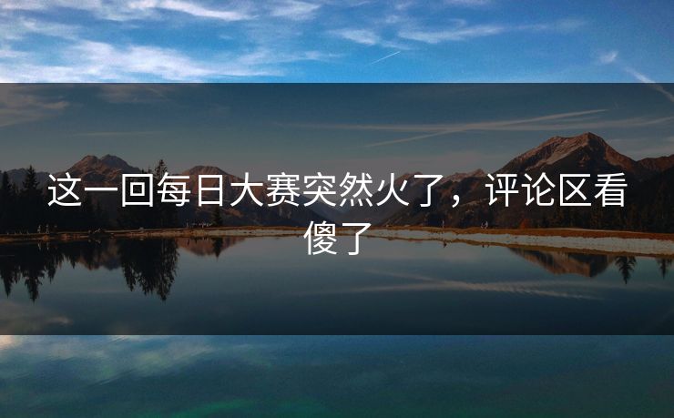 这一回每日大赛突然火了，评论区看傻了