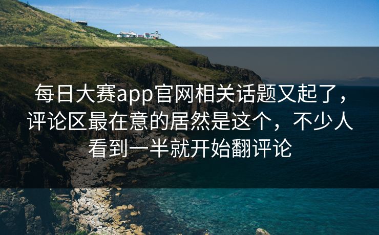 每日大赛app官网相关话题又起了，评论区最在意的居然是这个，不少人看到一半就开始翻评论