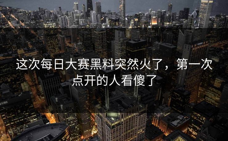 这次每日大赛黑料突然火了，第一次点开的人看傻了