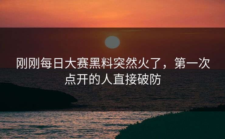 刚刚每日大赛黑料突然火了,第一次点开的人直接破防 刚刚每日大赛黑料突然火了,第一次点开的人直接破防