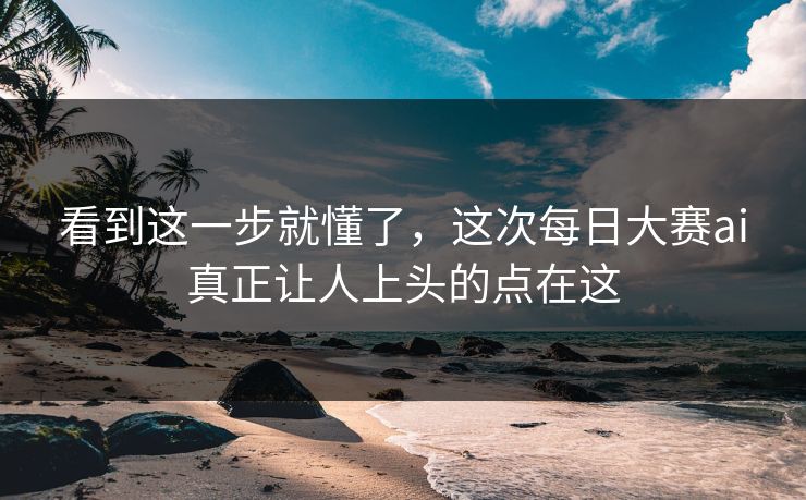 看到这一步就懂了,这次每日大赛ai真正让人上头的点在这 看到这一步就懂了,这次每日大赛ai真正让人上头的点在这