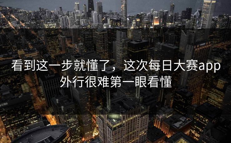 看到这一步就懂了,这次每日大赛app外行很难第一眼看懂 看到这一步就懂了,这次每日大赛app外行很难第一眼看懂
