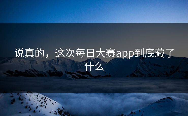 说真的，这次每日大赛app到底藏了什么
