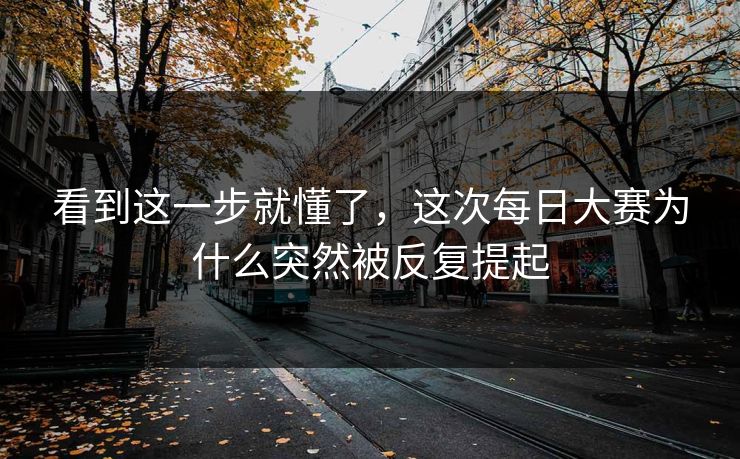 看到这一步就懂了,这次每日大赛为什么突然被反复提起 看到这一步就懂了,这次每日大赛为什么突然被反复提起