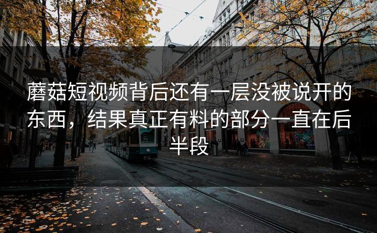 蘑菇短视频背后还有一层没被说开的东西,结果真正有料的部分一直在后半段 蘑菇短视频背后还有一层没被说开的东西,结果真正有料的部分一直在后半段