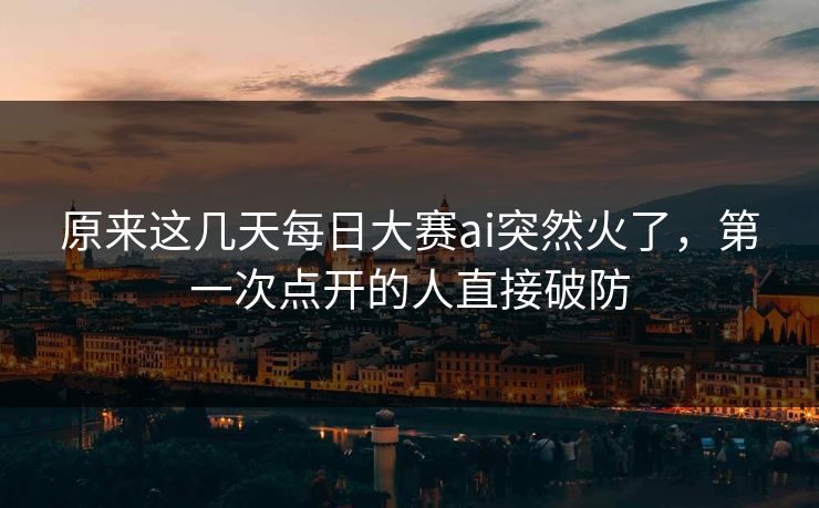 原来这几天每日大赛ai突然火了,第一次点开的人直接破防 原来这几天每日大赛ai突然火了,第一次点开的人直接破防