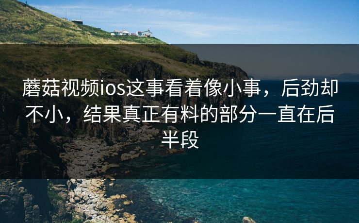 蘑菇视频ios这事看着像小事,后劲却不小,结果真正有料的部分一直在后半段 蘑菇视频ios这事看着像小事,后劲却不小,结果真正有料的部分一直在后半段