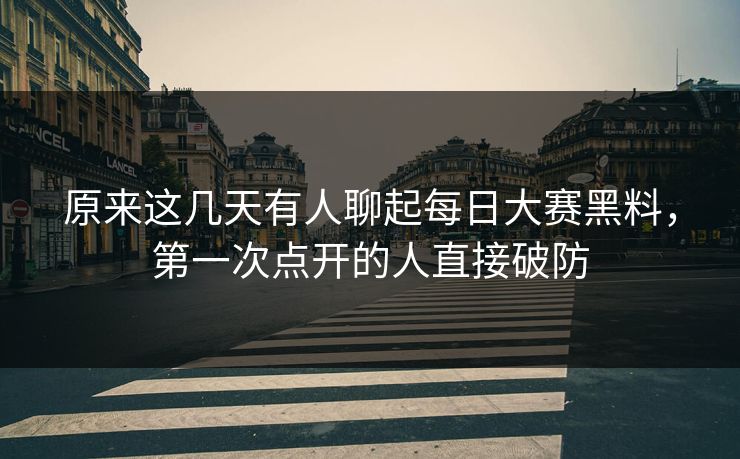 原来这几天有人聊起每日大赛黑料,第一次点开的人直接破防 原来这几天有人聊起每日大赛黑料,第一次点开的人直接破防
