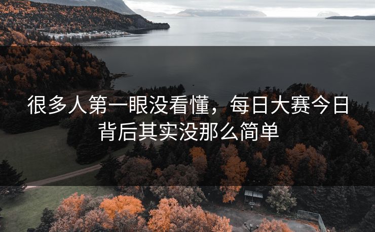 很多人第一眼没看懂,每日大赛今日背后其实没那么简单 很多人第一眼没看懂,每日大赛今日背后其实没那么简单
